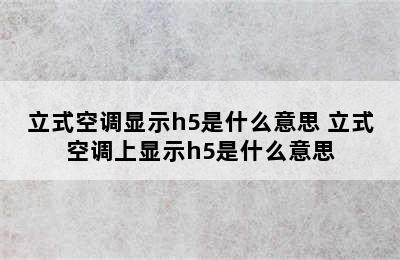 立式空调显示h5是什么意思 立式空调上显示h5是什么意思